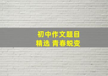 初中作文题目精选 青春蜕变